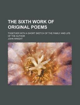 The Sixth Work of Original Poems; Together with a Short Sketch of the Family and Life of the Author
