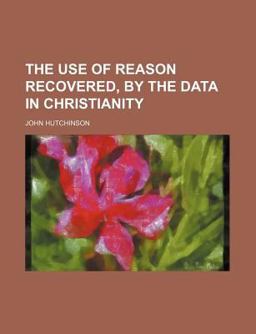 The Use of Reason Recovered, by the Data in Christianity