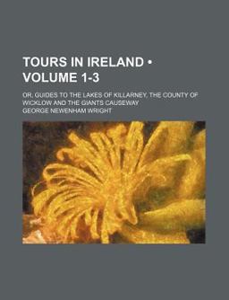 Tours in Ireland; or, Guides to the Lakes of Killarney, the County of Wicklow and the Giants Causeway
