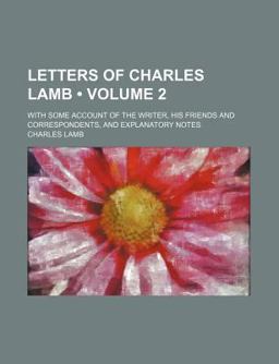 Letters of Charles Lamb; with Some Account of the Writer, His Friends and Correspondents, and Explanatory Notes