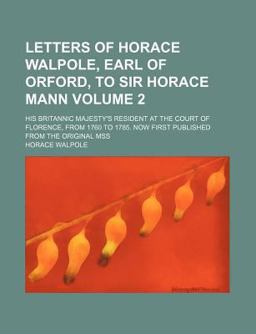 Letters of Horace Walpole, Earl of Orford, to Sir Horace Mann; His Britannic Majesty's Resident at the Court of Florence, From 1760