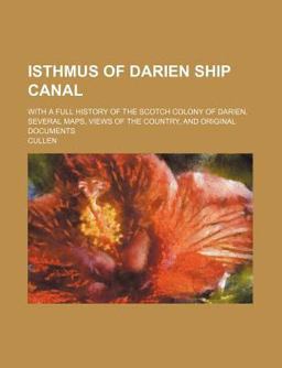 Isthmus of Darien Ship Canal; with a Full History of the Scotch Colony of Darien, Several Maps, Views of the Country, and Original Documents