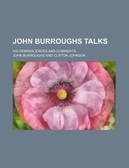 John Burroughs Talks; His Reminiscences and Comments