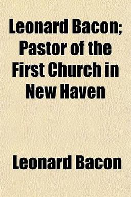 Leonard Bacon; Pastor of the First Church in New Haven