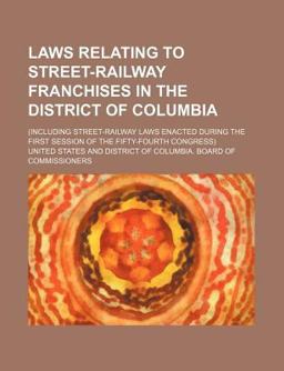 Laws Relating to Street-Railway Franchises in the District of Columbia; (Including Street-Railway Laws Enacted During the First Session Of