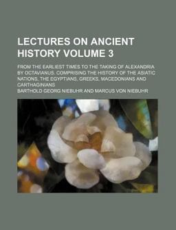 Lectures on Ancient History, from the Earliest Times to the Taking of Alexandria by Octavianus; Comprising the History Of