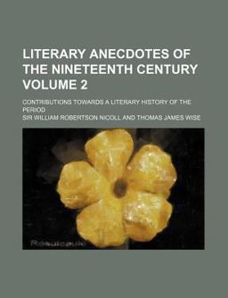 Literary Anecdotes of the Nineteenth Century; Contributions Towards a Literary History of the Period Literary Anecdotes of the Nineteenth Century; Contributions Towards a Literary History of the Period