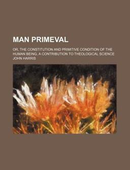 Man Primeval; or, the Constitution and Primitive Condition of the Human Being, a Contribution to Theological Science