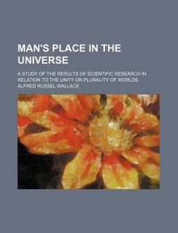 Man's Place in the Universe; a Study of the Results of Scientific Research in Relation to the Unity or Plurality of Worlds Man's Place in the Universe; a Study of the Results of Scientific Research in Relation to the Unity or Plurality of Worlds