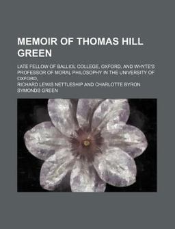 Memoir of Thomas Hill Green; Late Fellow of Balliol College, Oxford, and Whyte's Professor of Moral Philosophy in the University of Oxford
