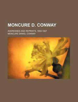 Moncure D Conway; Addresses and Reprints, 1850-1907