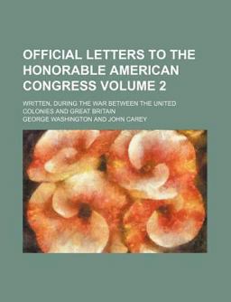 Official Letters to the Honorable American Congress; Written, During the War Between the United Colonies and Great Britain