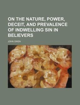 On the Nature, Power, Deceit, and Prevalence of Indwelling Sin in Believers