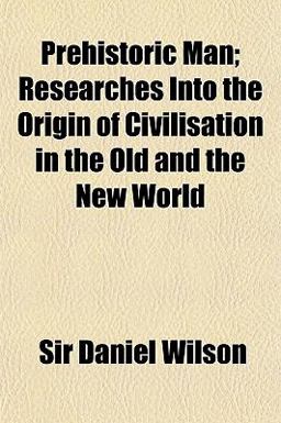 Prehistoric Man; Researches into the Origin of Civilisation in the Old and the New World