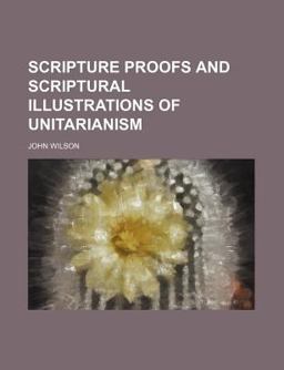 Scripture Proofs and Scriptural Illustrations of Unitarianism