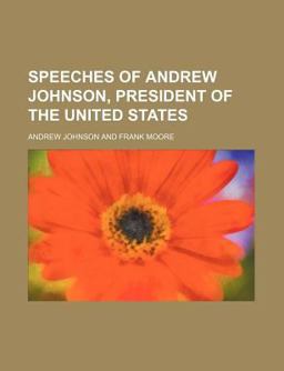 Speeches of Andrew Johnson, President of the United States
