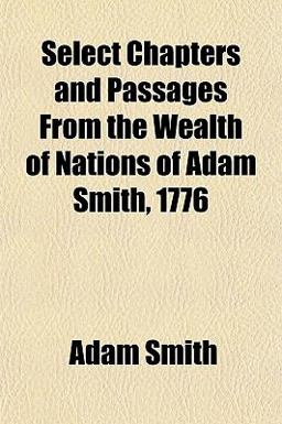 Select Chapters and Passages from the Wealth of Nations of Adam Smith 1776