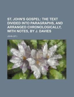 St John's Gospel; the Text Divided into Paragraphs, and Arranged Chronologically, with Notes, by J Davies