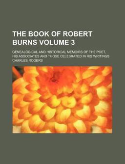 The Book of Robert Burns; Genealogical and Historical Memoirs of the Poet, His Associates and Those Celebrated in His Writings
