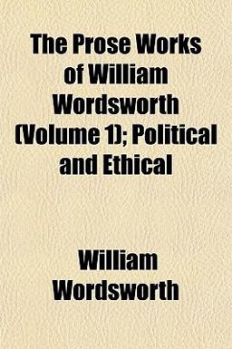 The Prose Works of William Wordsworth; Political and Ethical