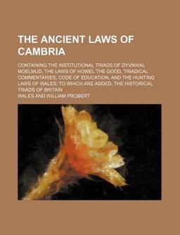 The Ancient Laws of Cambria; Containing the Institutional Triads of Dyvnwal Moelmud, the Laws of Howel the Good, Triadical Commentaries, Code