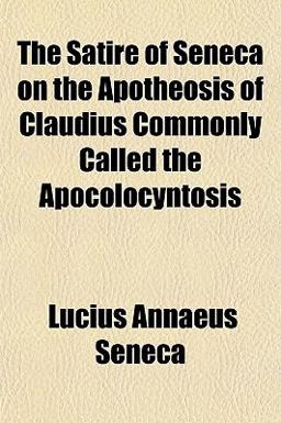 The Satire of Seneca on the Apotheosis of Claudius Commonly Called the Apocolocyntosis