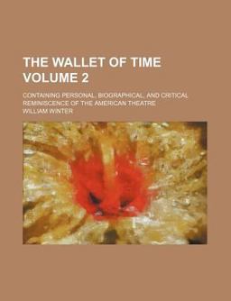 The Wallet of Time; Containing Personal, Biographical, and Critical Reminiscence of the American Theatre