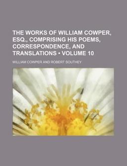 The Works of William Cowper, Esq , Comprising His Poems, Correspondence, and Translations