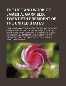 The Life and Work of James a Garfield, Twentieth President of the United States; Embracing an Account of the Scenes and Incidents of His