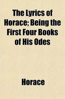 The Lyrics of Horace; Being the First Four Books of His Odes
