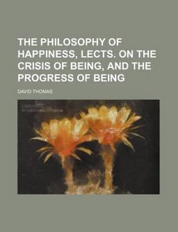 The Philosophy of Happiness, Lects on the Crisis of Being, and the Progress of Being