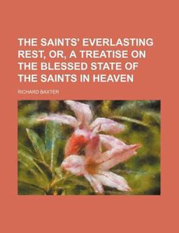 The Saints' Everlasting Rest, or, a Treatise on the Blessed State of the Saints in Heaven