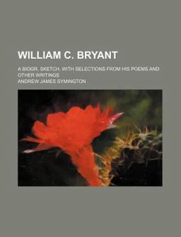 William C Bryant; a Biogr Sketch, with Selections from His Poems and Other Writings