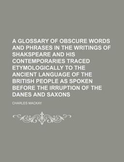 A Glossary of Obscure Words and Phrases in the Writings of Shakspeare and His Contemporaries Traced Etymologically to the Ancient Language Of