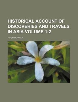 Historical Account of Discoveries and Travels in Asi Historical Account of Discoveries and Travels in Asi