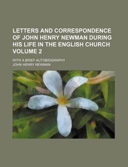 Letters and Correspondence of John Henry Newman During His Life in the English Church; with a Brief Autobiography