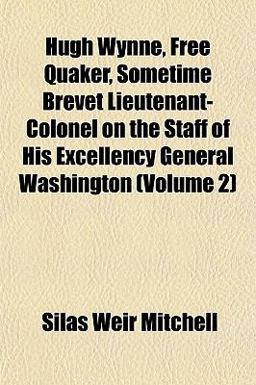Hugh Wynne, Free Quaker, Sometime Brevet Lieutenant-Colonel on the Staff of His Excellency General Washington