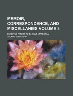Memoir, Correspondence, and Miscellanies, from the Papers of Thomas Jefferson; from the Papers of Thomas Jefferson