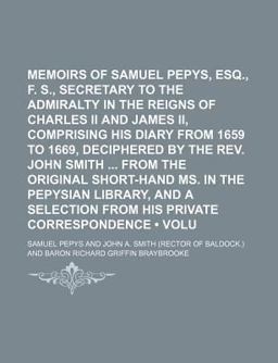 Memoirs of Samuel Pepys, Esq , F R S , Secretary to the Admiralty in the Reigns of Charles II and James II , Comprising His Diary from 1659 To