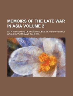 Memoirs of the Late War in Asia with a Narrative of the Imprisonment and Sufferings of Our Officers and Soldiers