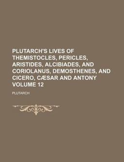 Plutarch's Lives of Themistocles, Pericles, Aristides, Alcibiades, and Coriolanus, Demosthenes, and Cicero, Cæsar and Antony
