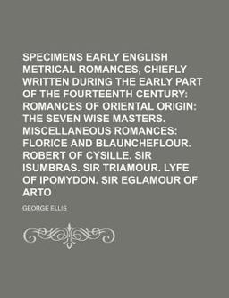Specimens of Early English Metrical Romances, Chiefly Written During the Early Part of the Fourteenth Century; Romances of Oriental