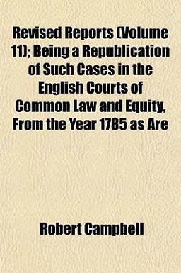 Revised Reports; Being a Republication of Such Cases in the English Courts of Common Law and Equity, from the Year 1785 As Are
