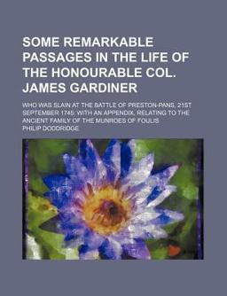 Some Remarkable Passages in the Life of the Honourable Col James Gardiner; Who Was Slain at the Battle of Preston-Pans, 21st September 1745