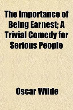 The Importance of Being Earnest; a Trivial Comedy for Serious People