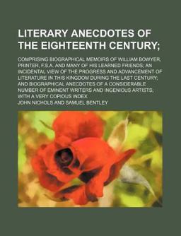 Literary Anecdotes of the Eighteenth Century; Comprising Biographical Memoirs of William Bowyer, Printer, F S a and Many of His