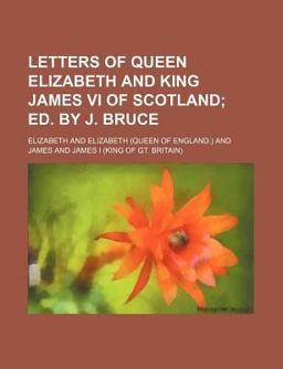 Letters of Queen Elizabeth and King James VI of Scotland; Ed by J Bruce