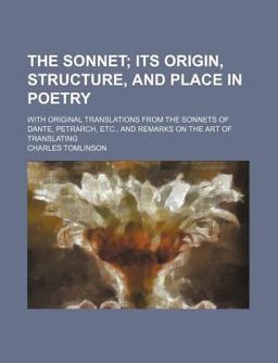 The Sonnet; Its Origin, Structure, and Place in Poetry with Original Translations from the Sonnets of Dante, Petrarch, etc , and Remarks On
