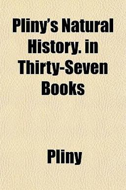Pliny's Natural History in Thirty-Seven Books Pliny's Natural History in Thirty-Seven Books