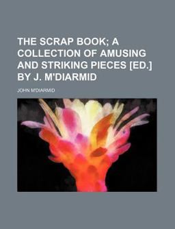 The Scrap Book; a Collection of Amusing and Striking Pieces [Ed ] by J M'Diarmid